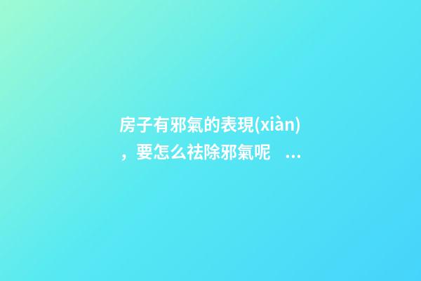 房子有邪氣的表現(xiàn)，要怎么祛除邪氣呢？